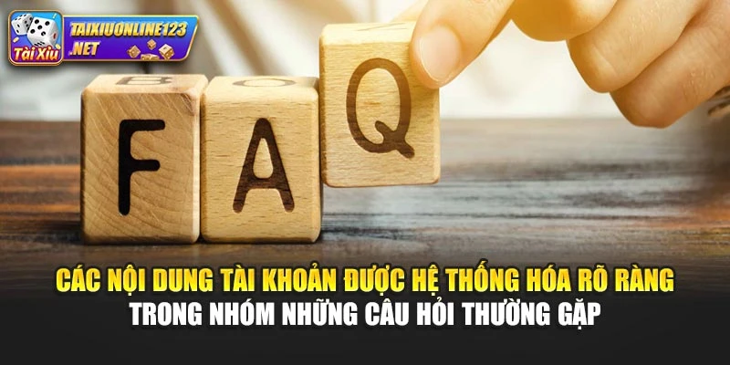 Các nội dung tài khoản được hệ thống hóa rõ ràng trong nhóm những câu hỏi thường gặp