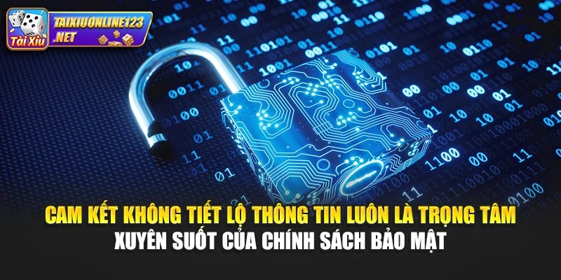 Cam kết không tiết lộ thông tin luôn là trọng tâm xuyên suốt của chính sách bảo mật