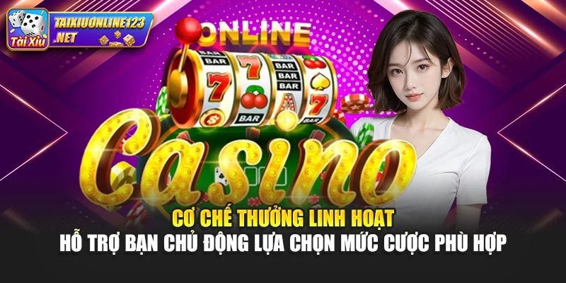 Cơ chế thưởng linh hoạt hỗ trợ bạn chủ động lựa chọn mức cược phù hợp