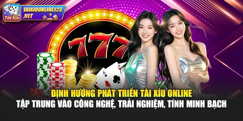 Định hướng phát triển Tài Xỉu Online tập trung vào công nghệ, trải nghiệm, tính minh bạch