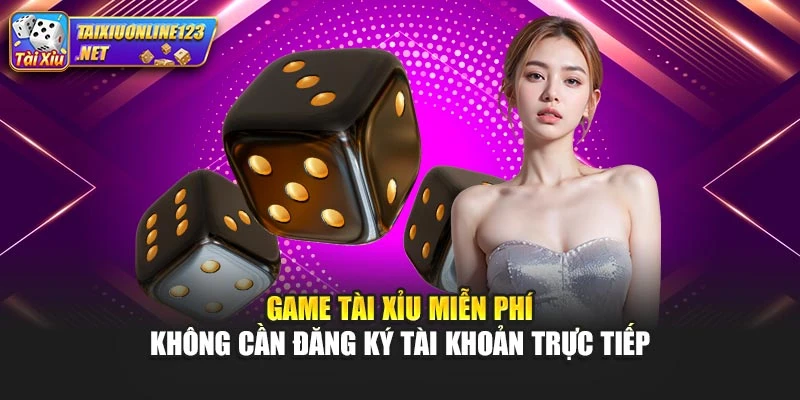 Game Tài Xỉu Miễn Phí Không Cần Đăng Ký Tài Khoản Trực Tiếp