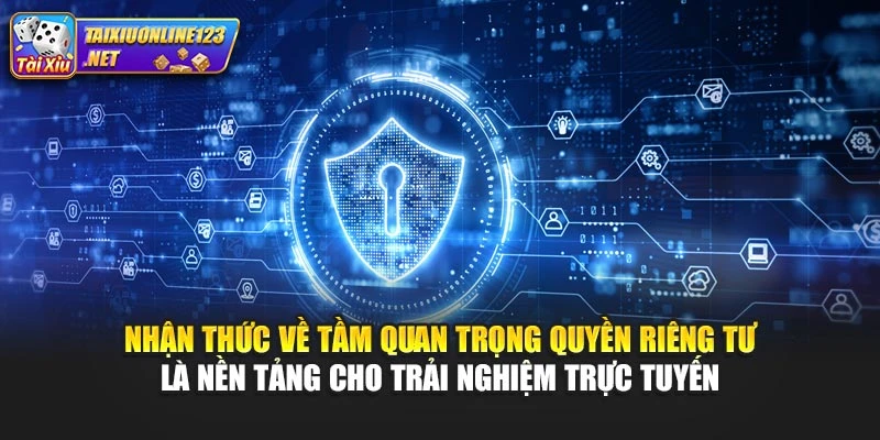 Nhận thức về tầm quan trọng quyền riêng tư là nền tảng cho trải nghiệm trực tuyến