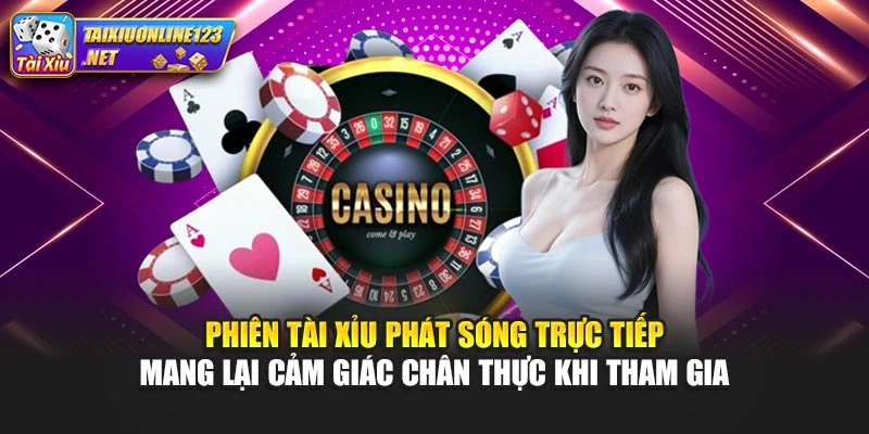 Phiên tài xỉu phát sóng trực tiếp mang lại cảm giác chân thực khi tham gia
