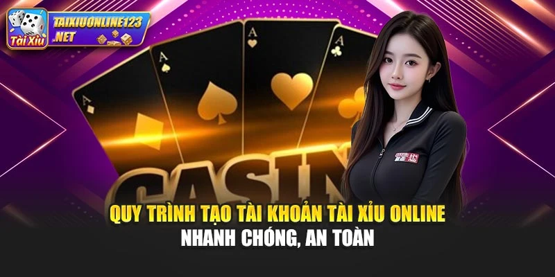 Quy trình tạo tài khoản Tài Xỉu Online nhanh chóng, an toàn