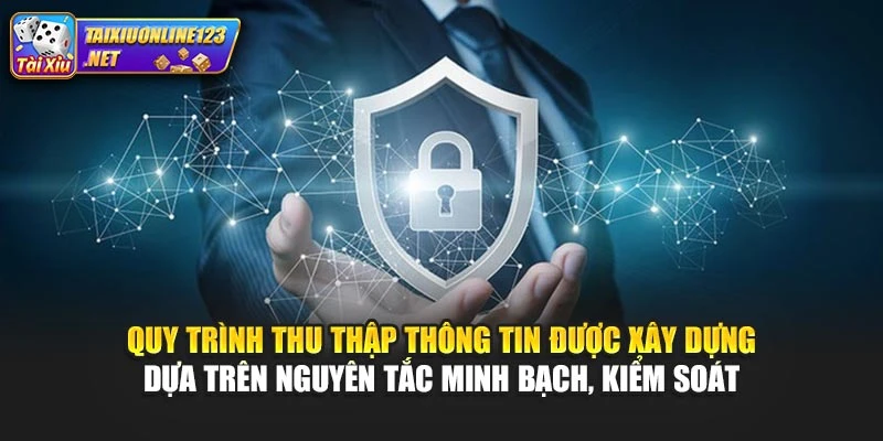 Quy trình thu thập thông tin được xây dựng dựa trên nguyên tắc minh bạch, kiểm soát