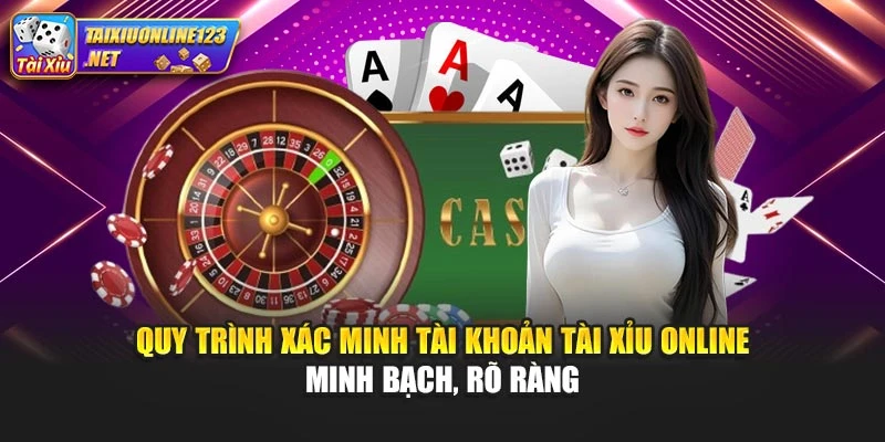 Quy trình xác minh tài khoản Tài Xỉu Online minh bạch, rõ ràng