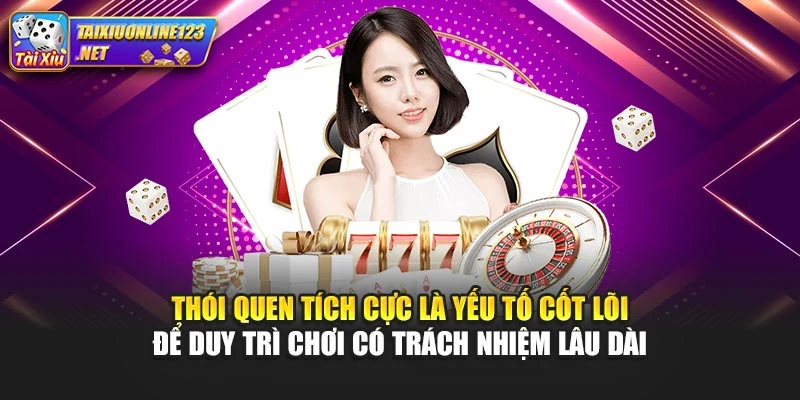 Thói quen tích cực là yếu tố cốt lõi để duy trì chơi có trách nhiệm lâu dài